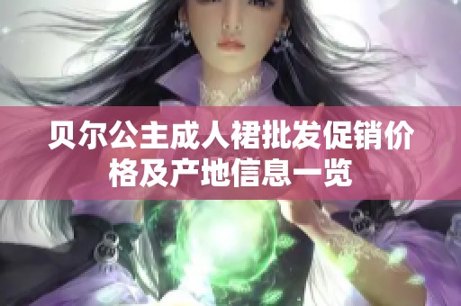 贝尔公主成人裙批发促销价格及产地信息一览