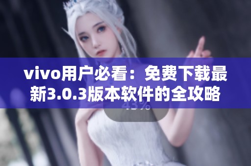 vivo用户必看：免费下载最新3.0.3版本软件的全攻略
