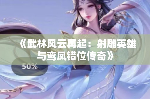 《武林风云再起：射雕英雄与鸾凤错位传奇》