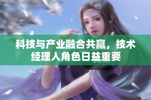 科技与产业融合共赢，技术经理人角色日益重要