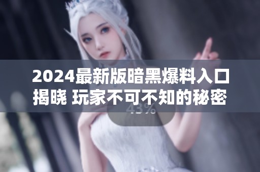 2024最新版暗黑爆料入口揭晓 玩家不可不知的秘密信息
