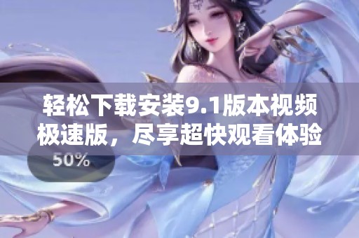 轻松下载安装9.1版本视频极速版，尽享超快观看体验
