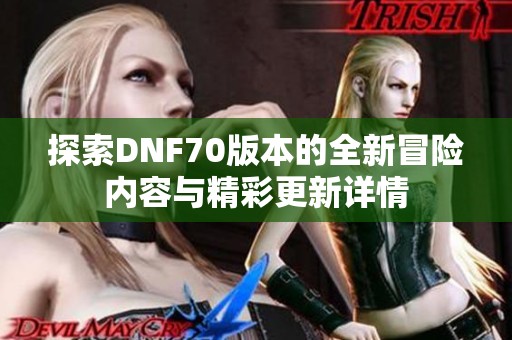 探索DNF70版本的全新冒险内容与精彩更新详情
