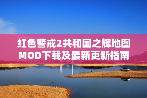 红色警戒2共和国之辉地图MOD下载及最新更新指南