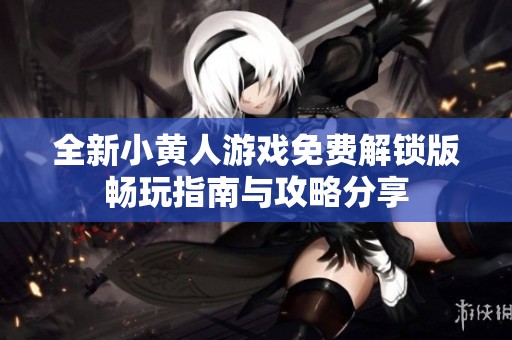全新小黄人游戏免费解锁版畅玩指南与攻略分享