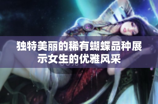 独特美丽的稀有蝴蝶品种展示女生的优雅风采