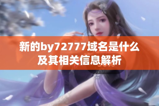 新的by72777域名是什么及其相关信息解析