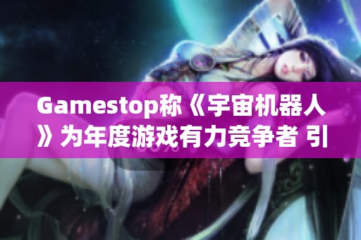 Gamestop称《宇宙机器人》为年度游戏有力竞争者 引发广泛讨论
