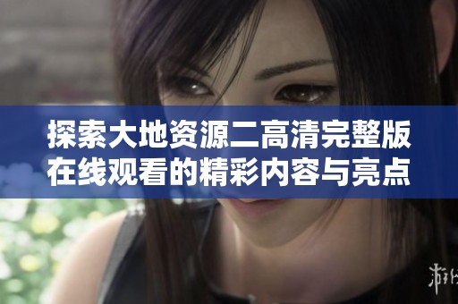 探索大地资源二高清完整版在线观看的精彩内容与亮点