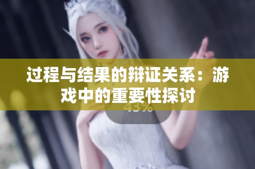 过程与结果的辩证关系：游戏中的重要性探讨