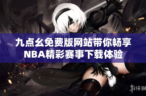 九点幺免费版网站带你畅享NBA精彩赛事下载体验