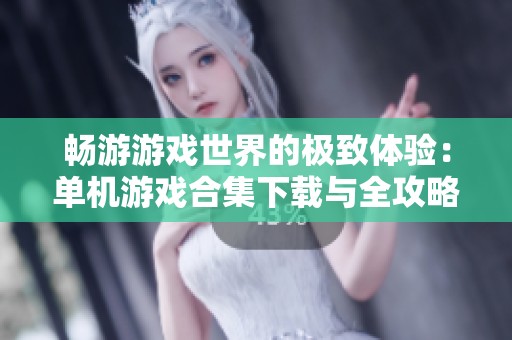 畅游游戏世界的极致体验：单机游戏合集下载与全攻略分享