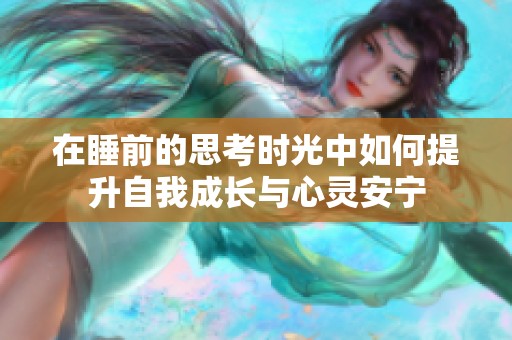 在睡前的思考时光中如何提升自我成长与心灵安宁