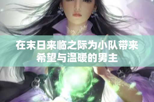 在末日来临之际为小队带来希望与温暖的男主