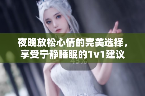 夜晚放松心情的完美选择，享受宁静睡眠的1v1建议