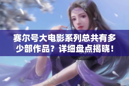 赛尔号大电影系列总共有多少部作品？详细盘点揭晓！