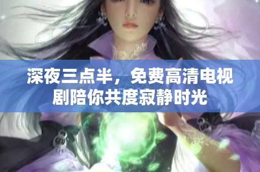深夜三点半，免费高清电视剧陪你共度寂静时光