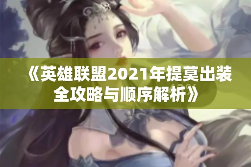 《英雄联盟2021年提莫出装全攻略与顺序解析》