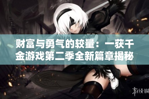 财富与勇气的较量：一获千金游戏第二季全新篇章揭秘