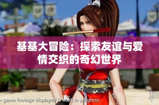 基基大冒险：探索友谊与爱情交织的奇幻世界
