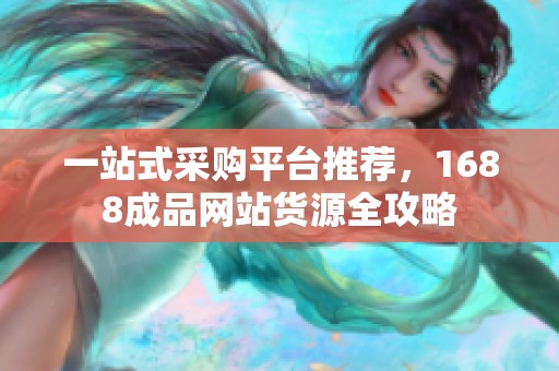 一站式采购平台推荐，1688成品网站货源全攻略