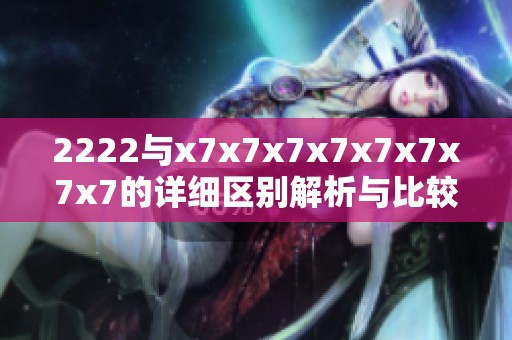 2222与x7x7x7x7x7x7x7x7的详细区别解析与比较