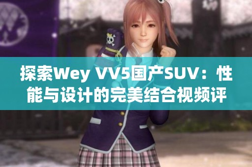探索Wey VV5国产SUV：性能与设计的完美结合视频评测