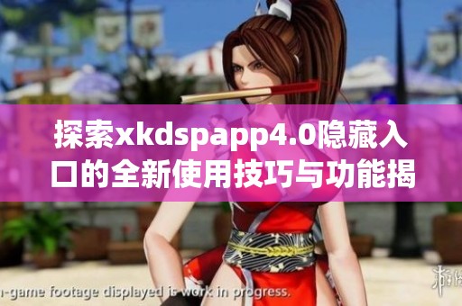 探索xkdspapp4.0隐藏入口的全新使用技巧与功能揭秘