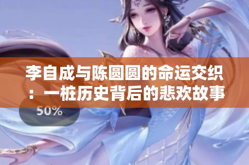李自成与陈圆圆的命运交织：一桩历史背后的悲欢故事