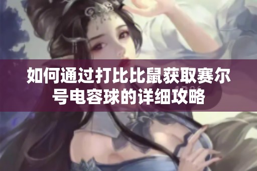 如何通过打比比鼠获取赛尔号电容球的详细攻略