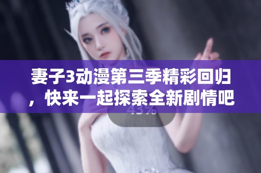 妻子3动漫第三季精彩回归，快来一起探索全新剧情吧！