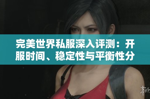 完美世界私服深入评测：开服时间、稳定性与平衡性分析