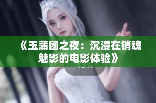 《玉蒲团之夜：沉浸在销魂魅影的电影体验》