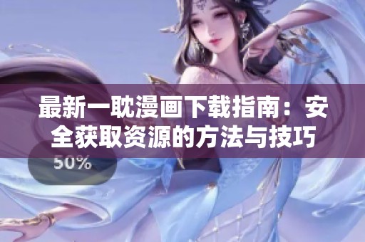 最新一耽漫画下载指南：安全获取资源的方法与技巧