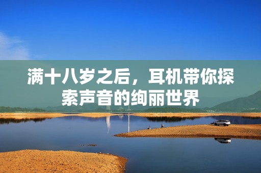 满十八岁之后，耳机带你探索声音的绚丽世界