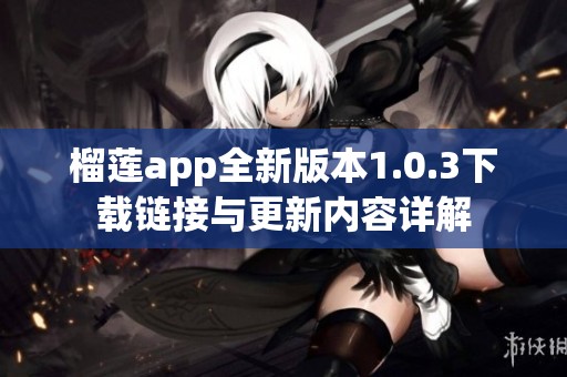 榴莲app全新版本1.0.3下载链接与更新内容详解