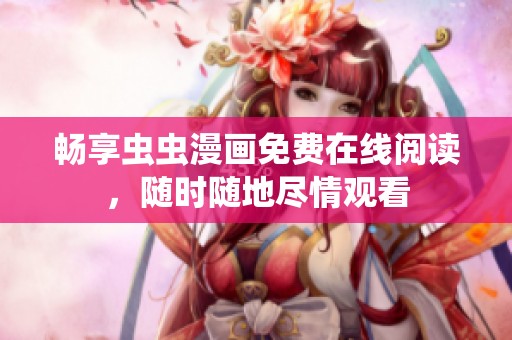 畅享虫虫漫画免费在线阅读，随时随地尽情观看