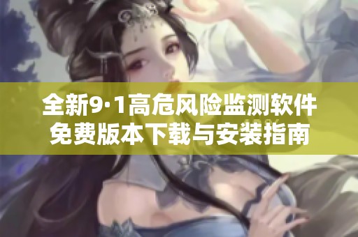 全新9·1高危风险监测软件免费版本下载与安装指南