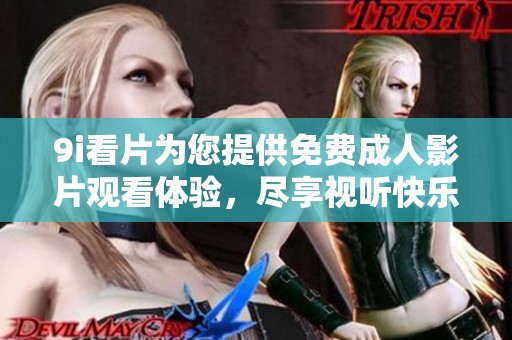 9i看片为您提供免费成人影片观看体验，尽享视听快乐