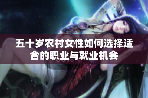 五十岁农村女性如何选择适合的职业与就业机会