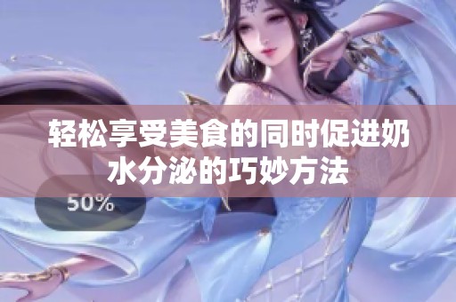 轻松享受美食的同时促进奶水分泌的巧妙方法