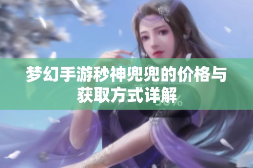梦幻手游秒神兜兜的价格与获取方式详解
