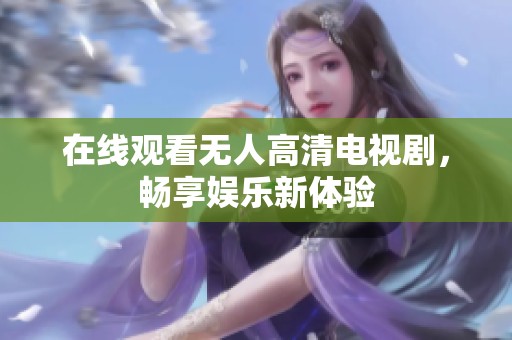 在线观看无人高清电视剧，畅享娱乐新体验