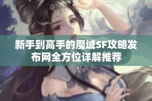 新手到高手的魔域SF攻略发布网全方位详解推荐
