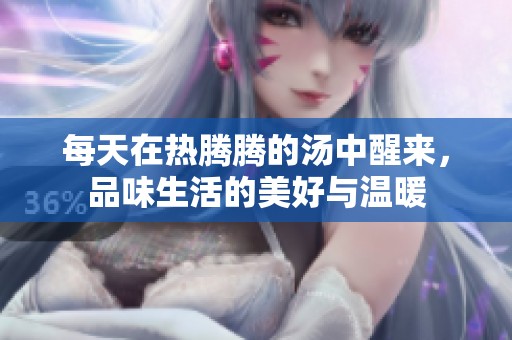 每天在热腾腾的汤中醒来，品味生活的美好与温暖