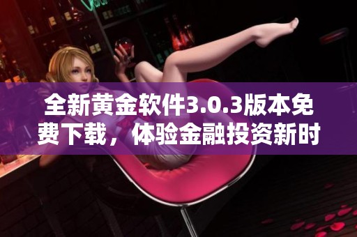 全新黄金软件3.0.3版本免费下载，体验金融投资新时代