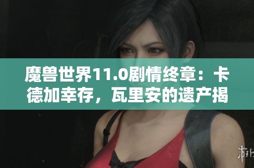 魔兽世界11.0剧情终章：卡德加幸存，瓦里安的遗产揭晓