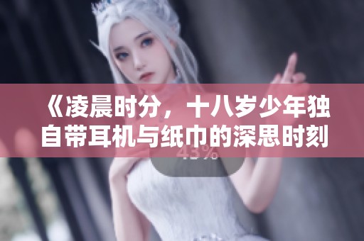 《凌晨时分，十八岁少年独自带耳机与纸巾的深思时刻》