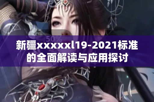 新疆xxxxxl19-2021标准的全面解读与应用探讨