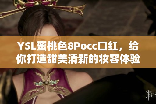 YSL蜜桃色8Pocc口红，给你打造甜美清新的妆容体验